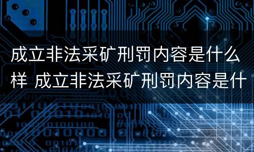 成立非法采矿刑罚内容是什么样 成立非法采矿刑罚内容是什么样的