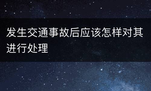 发生交通事故后应该怎样对其进行处理