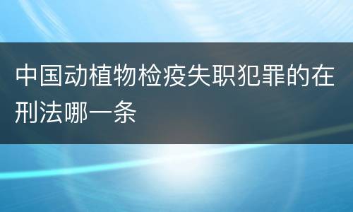 中国动植物检疫失职犯罪的在刑法哪一条