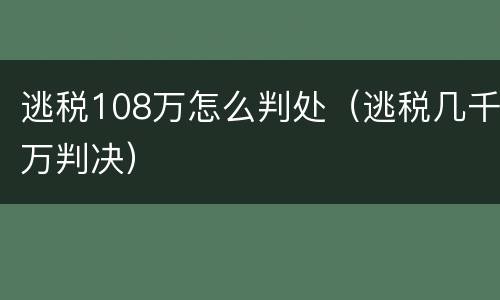 逃税108万怎么判处（逃税几千万判决）