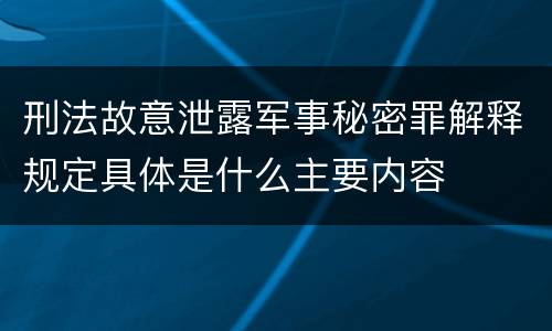 刑法故意泄露军事秘密罪解释规定具体是什么主要内容