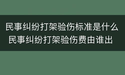 民事纠纷打架验伤标准是什么 民事纠纷打架验伤费由谁出
