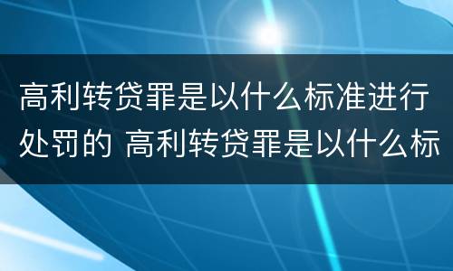 高利转贷罪是以什么标准进行处罚的 高利转贷罪是以什么标准进行处罚的案例