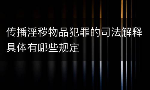 传播淫秽物品犯罪的司法解释具体有哪些规定