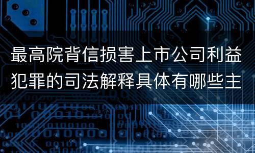 最高院背信损害上市公司利益犯罪的司法解释具体有哪些主要内容
