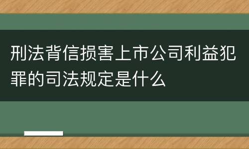 刑法背信损害上市公司利益犯罪的司法规定是什么