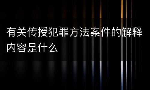 有关传授犯罪方法案件的解释内容是什么