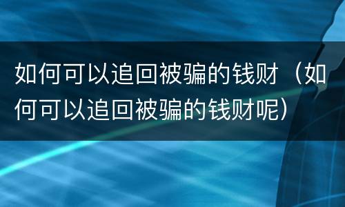 如何可以追回被骗的钱财（如何可以追回被骗的钱财呢）