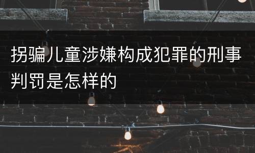 拐骗儿童涉嫌构成犯罪的刑事判罚是怎样的