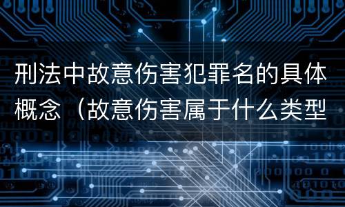 刑法中故意伤害犯罪名的具体概念（故意伤害属于什么类型的犯罪行为）