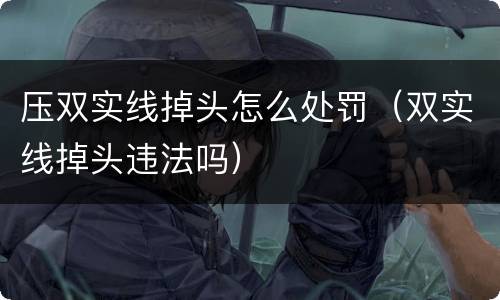 压双实线掉头怎么处罚（双实线掉头违法吗）
