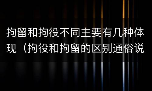 拘留和拘役不同主要有几种体现（拘役和拘留的区别通俗说法）