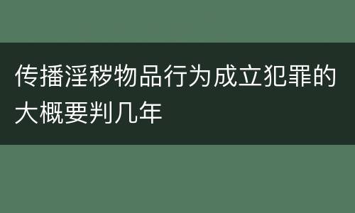 传播淫秽物品行为成立犯罪的大概要判几年