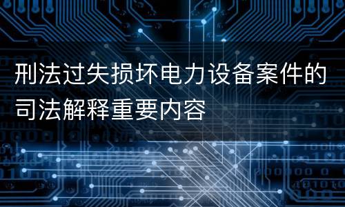 刑法过失损坏电力设备案件的司法解释重要内容