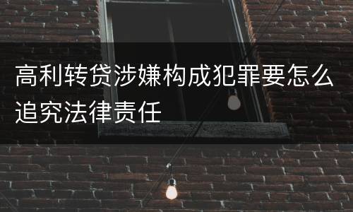 高利转贷涉嫌构成犯罪要怎么追究法律责任