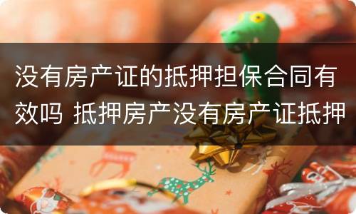 没有房产证的抵押担保合同有效吗 抵押房产没有房产证抵押合同有效吗