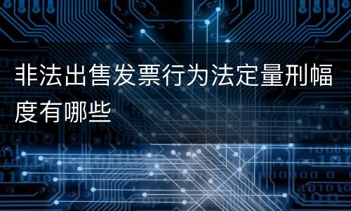 非法出售发票行为法定量刑幅度有哪些