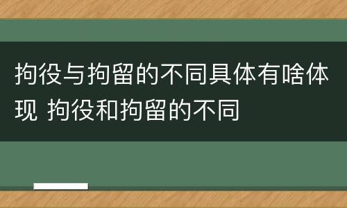 拘役与拘留的不同具体有啥体现 拘役和拘留的不同