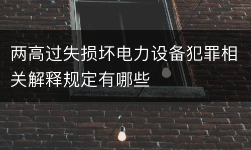 两高过失损坏电力设备犯罪相关解释规定有哪些