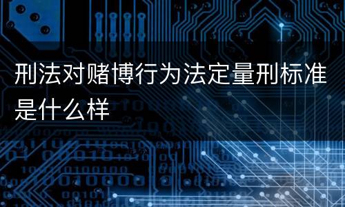 刑法对赌博行为法定量刑标准是什么样