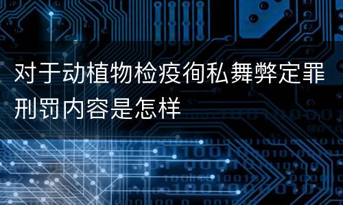 对于动植物检疫徇私舞弊定罪刑罚内容是怎样