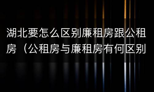 湖北要怎么区别廉租房跟公租房（公租房与廉租房有何区别）