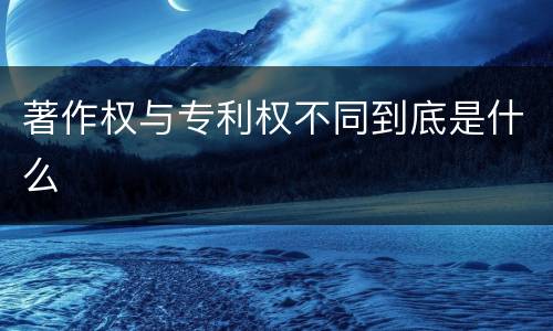 著作权与专利权不同到底是什么