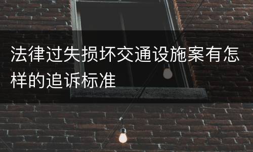 法律过失损坏交通设施案有怎样的追诉标准