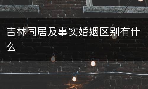 吉林同居及事实婚姻区别有什么