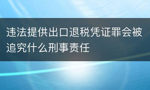 违法提供出口退税凭证罪会被追究什么刑事责任