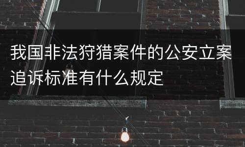 我国非法狩猎案件的公安立案追诉标准有什么规定