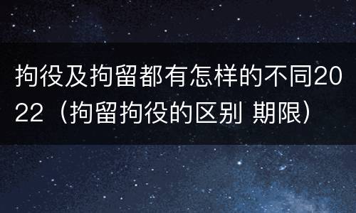 拘役及拘留都有怎样的不同2022（拘留拘役的区别 期限）