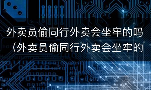 外卖员偷同行外卖会坐牢的吗（外卖员偷同行外卖会坐牢的吗）