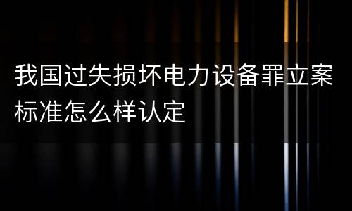 我国过失损坏电力设备罪立案标准怎么样认定