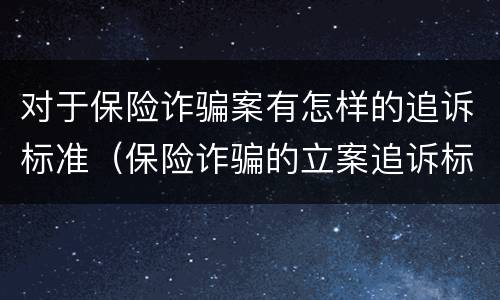 对于保险诈骗案有怎样的追诉标准（保险诈骗的立案追诉标准为）