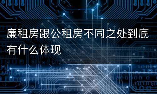 廉租房跟公租房不同之处到底有什么体现