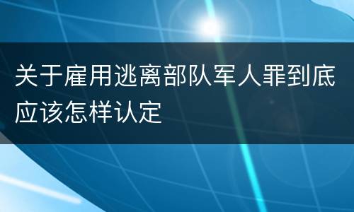 关于雇用逃离部队军人罪到底应该怎样认定