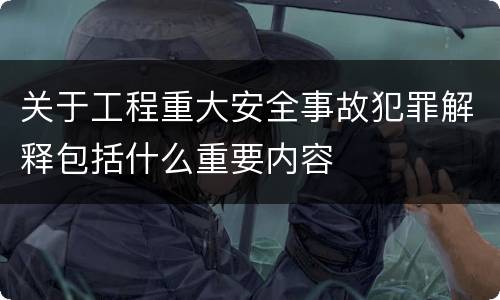 关于工程重大安全事故犯罪解释包括什么重要内容