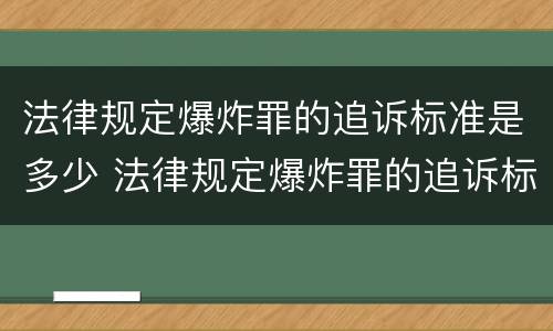 法律规定爆炸罪的追诉标准是多少 法律规定爆炸罪的追诉标准是多少年