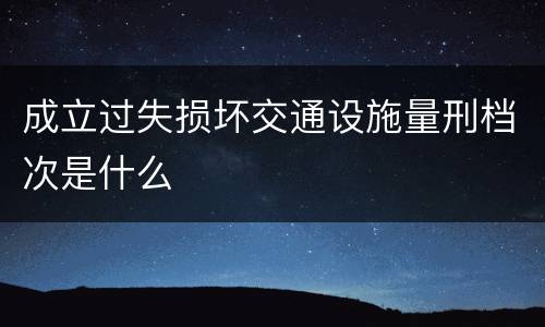 成立过失损坏交通设施量刑档次是什么