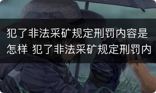 犯了非法采矿规定刑罚内容是怎样 犯了非法采矿规定刑罚内容是怎样的