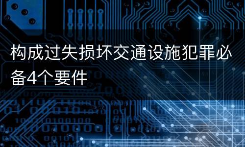 构成过失损坏交通设施犯罪必备4个要件