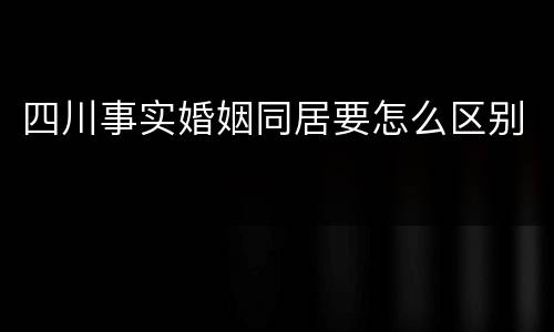 四川事实婚姻同居要怎么区别