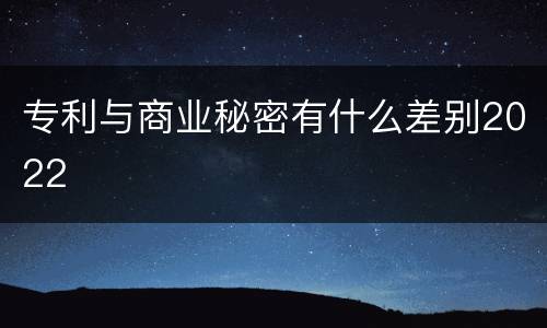 专利与商业秘密有什么差别2022