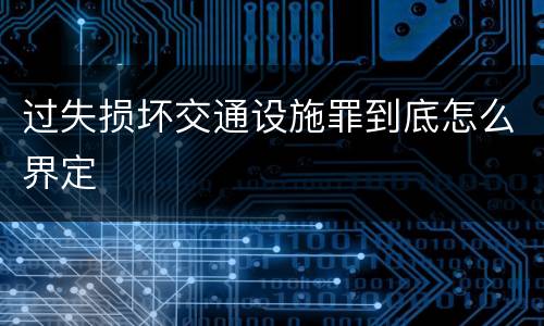 过失损坏交通设施罪到底怎么界定