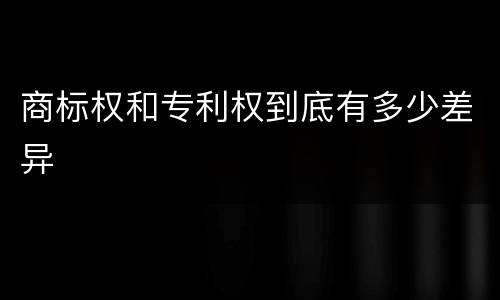 商标权和专利权到底有多少差异
