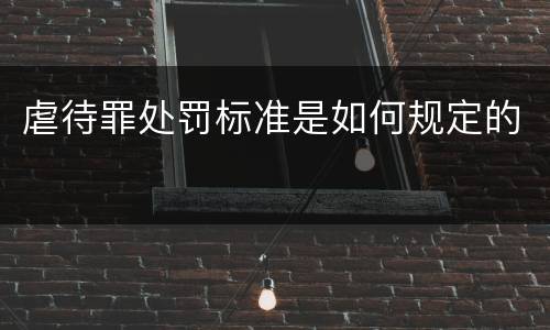 虐待罪处罚标准是如何规定的