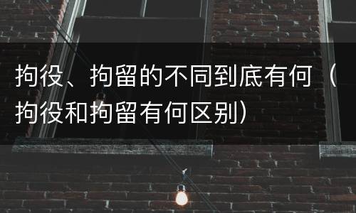 拘役、拘留的不同到底有何（拘役和拘留有何区别）