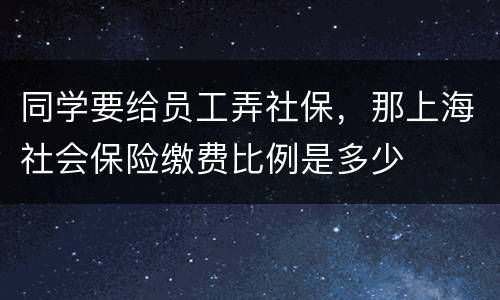 同学要给员工弄社保，那上海社会保险缴费比例是多少