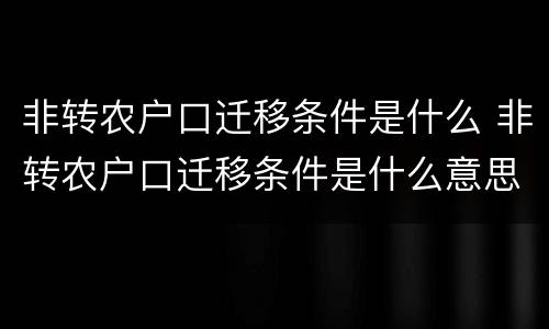 非转农户口迁移条件是什么 非转农户口迁移条件是什么意思